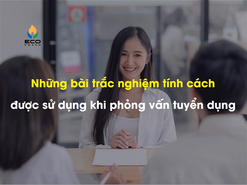 Những bài trắc nghiệm tính cách được sử dụng khi phỏng vấn tuyển dụng